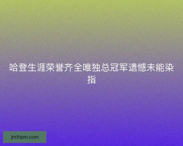 哈登生涯荣誉齐全唯独总冠军遗憾未能染指